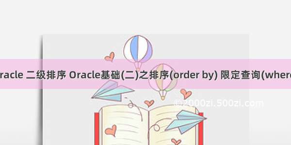 oracle 二级排序 Oracle基础(二)之排序(order by) 限定查询(where)