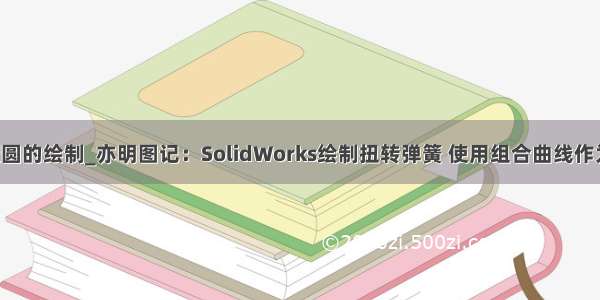 python螺旋圆的绘制_亦明图记：SolidWorks绘制扭转弹簧 使用组合曲线作为扫描路径...