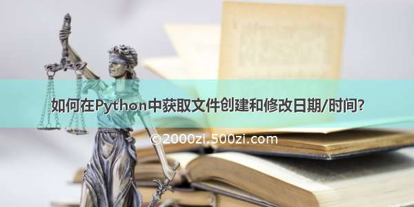 如何在Python中获取文件创建和修改日期/时间？