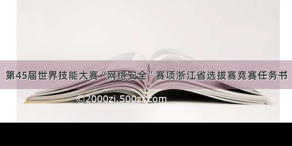 第45届世界技能大赛“网络安全”赛项浙江省选拔赛竞赛任务书