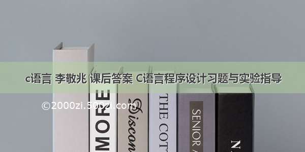 c语言 李敬兆 课后答案 C语言程序设计习题与实验指导