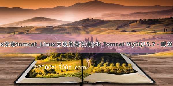 linux安装tomcat_Linux云服务器安装jdk Tomcat MySQL5.7 - 咸鱼落成