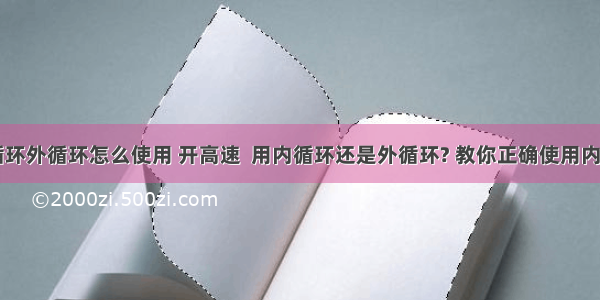 c语言内循环外循环怎么使用 开高速  用内循环还是外循环? 教你正确使用内外循环!...