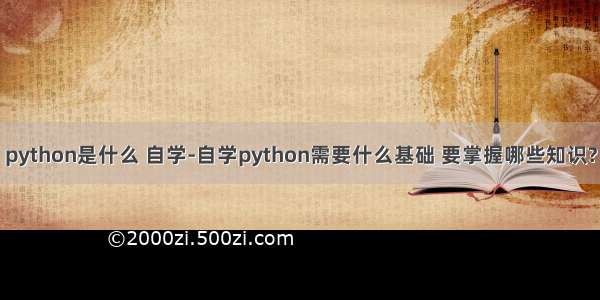 python是什么 自学-自学python需要什么基础 要掌握哪些知识?