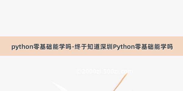 python零基础能学吗-终于知道深圳Python零基础能学吗