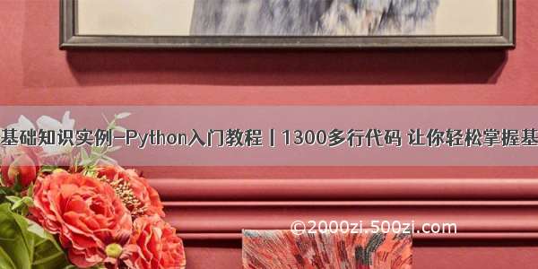 python入门基础知识实例-Python入门教程丨1300多行代码 让你轻松掌握基础知识点...