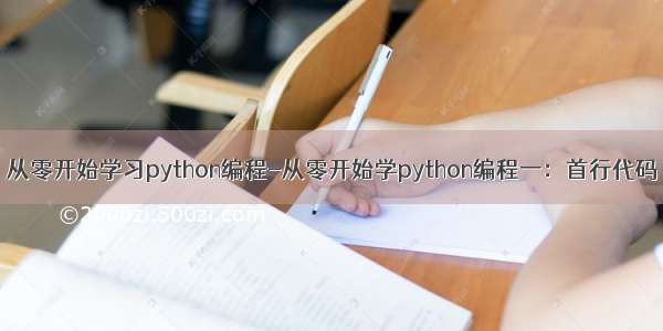 从零开始学习python编程-从零开始学python编程一：首行代码