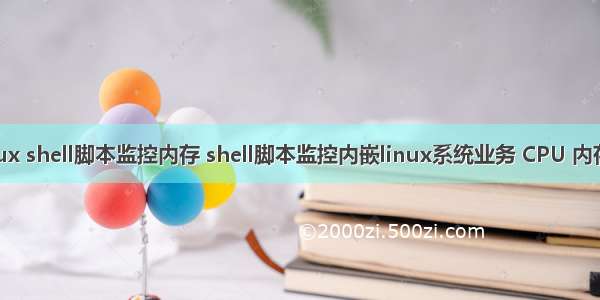 linux shell脚本监控内存 shell脚本监控内嵌linux系统业务 CPU 内存等