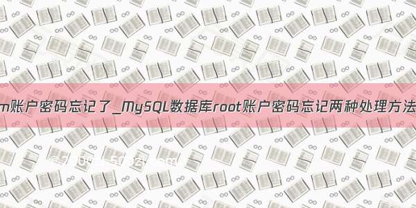 mysql system账户密码忘记了_MySQL数据库root账户密码忘记两种处理方法（保有效）...