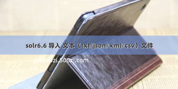 solr6.6 导入 文本（txt/json/xml/csv）文件