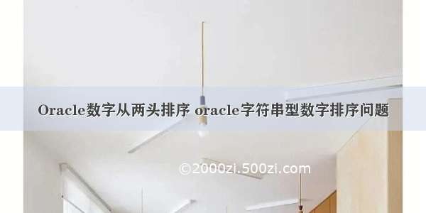 Oracle数字从两头排序 oracle字符串型数字排序问题