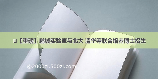 ​【重磅】鹏城实验室与北大 清华等联合培养博士招生