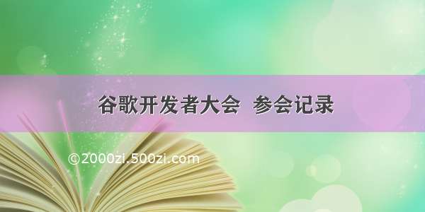  谷歌开发者大会  参会记录