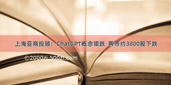 上海亚商投顾：ChatGPT概念领跌  两市约3800股下跌