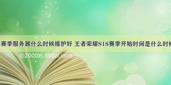 王者荣耀s18赛季服务器什么时候维护好 王者荣耀S18赛季开始时间是什么时候?王者荣耀S