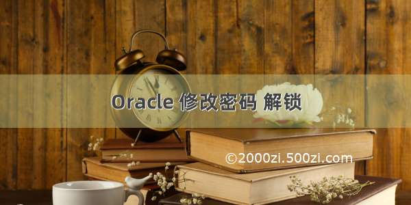 Oracle 修改密码 解锁
