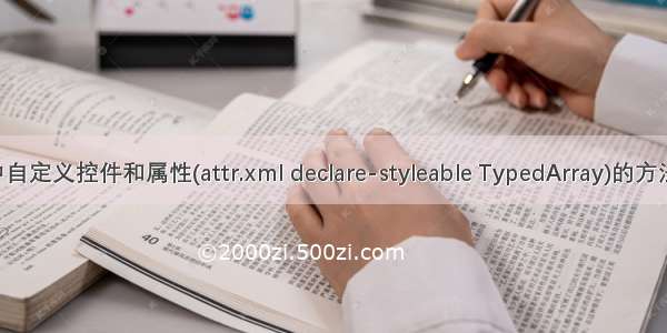 Android 中自定义控件和属性(attr.xml declare-styleable TypedArray)的方法和使用 一