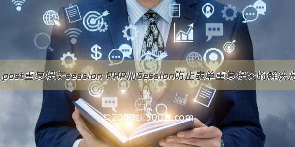 php post重复提交session PHP加Session防止表单重复提交的解决方法