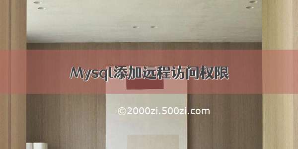 Mysql添加远程访问权限