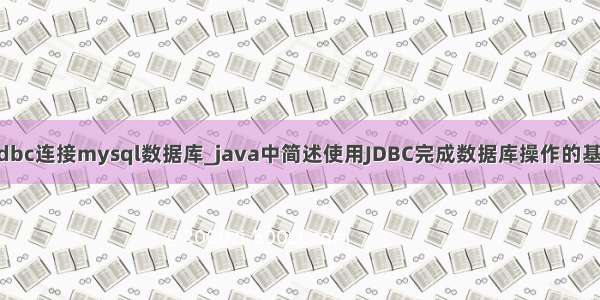 简述使jdbc连接mysql数据库_java中简述使用JDBC完成数据库操作的基本步骤。