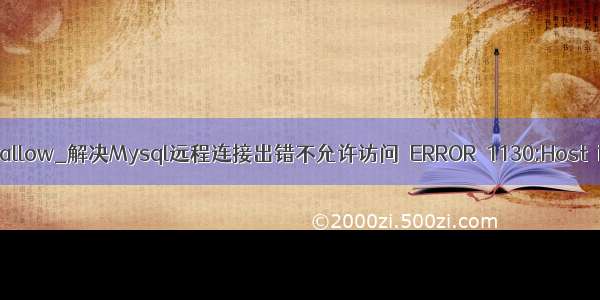 mysql链接is not allow_解决Mysql远程连接出错不允许访问 ERROR 1130:Host is not allow...