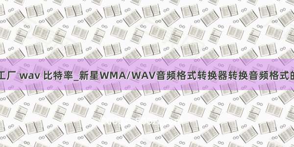 格式工厂 wav 比特率_新星WMA/WAV音频格式转换器转换音频格式的方法