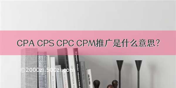 CPA CPS CPC CPM推广是什么意思？