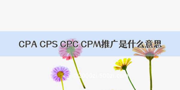 CPA CPS CPC CPM推广是什么意思