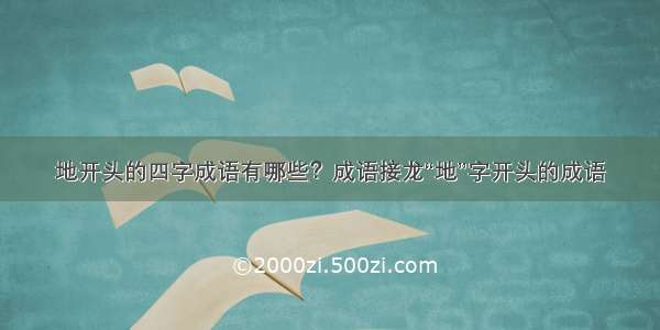 地开头的四字成语有哪些？成语接龙“地”字开头的成语