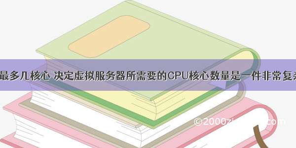 服务器cpu最多几核心 决定虚拟服务器所需要的CPU核心数量是一件非常复杂的事情...