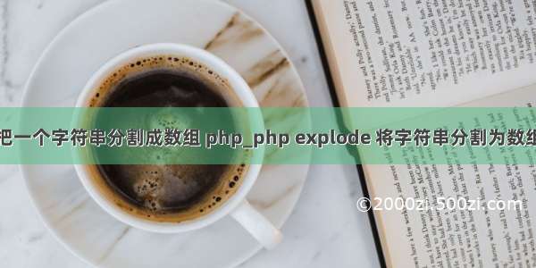 把一个字符串分割成数组 php_php explode 将字符串分割为数组