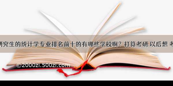 请问全国研究生的统计学专业排名前十的有哪些学校啊？打算考研 以后想 考精算师 先