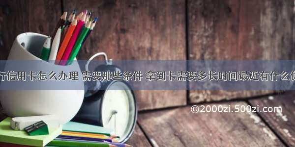 平安银行信用卡怎么办理 需要那些条件 拿到卡需要多长时间最近有什么优惠活动