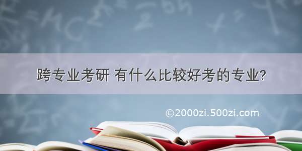 跨专业考研 有什么比较好考的专业?