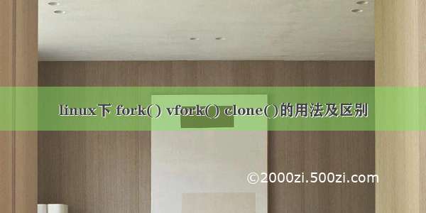 linux下 fork() vfork() clone()的用法及区别