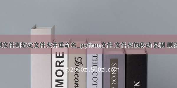 python复制文件到指定文件夹并重命名_python文件 文件夹的移动 复制 删除 重命名...