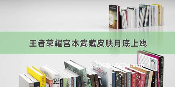 王者荣耀宫本武藏皮肤月底上线