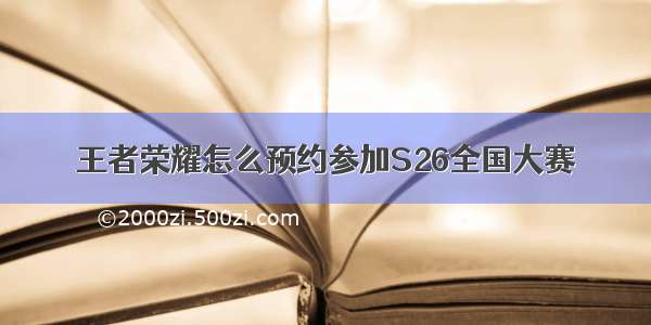 王者荣耀怎么预约参加S26全国大赛