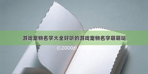 游戏宠物名字大全好听的游戏宠物名字萌萌哒