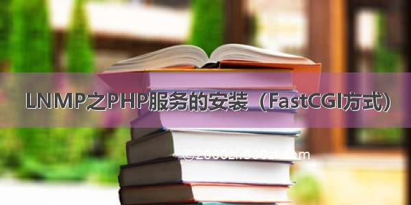 LNMP之PHP服务的安装（FastCGI方式）