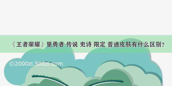 《王者荣耀》里勇者 传说 史诗 限定 普通皮肤有什么区别？