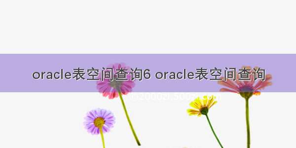 oracle表空间查询6 oracle表空间查询