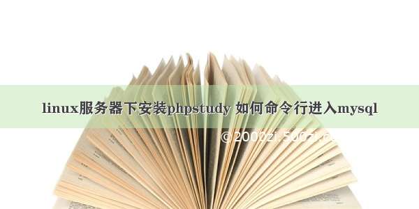 linux服务器下安装phpstudy 如何命令行进入mysql