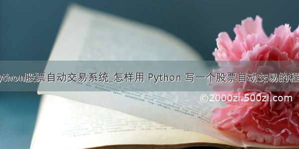 python股票自动交易系统_怎样用 Python 写一个股票自动交易的程序