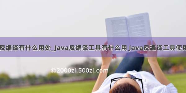 java反编译有什么用处_Java反编译工具有什么用 Java反编译工具使用解析