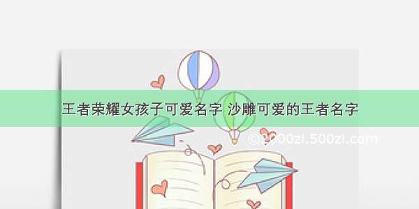 王者荣耀女孩子可爱名字 沙雕可爱的王者名字