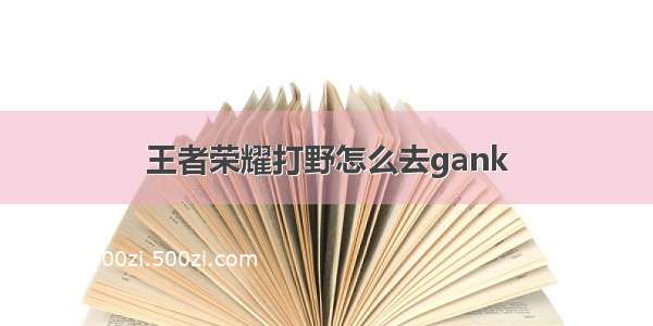 王者荣耀打野怎么去gank