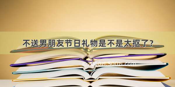 不送男朋友节日礼物是不是太抠了？