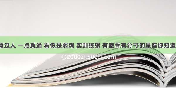 智慧过人 一点就通 看似是弱鸡 实则狡猾 有傲骨有分寸的星座你知道吗？