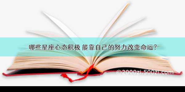 哪些星座心态积极 能靠自己的努力改变命运？